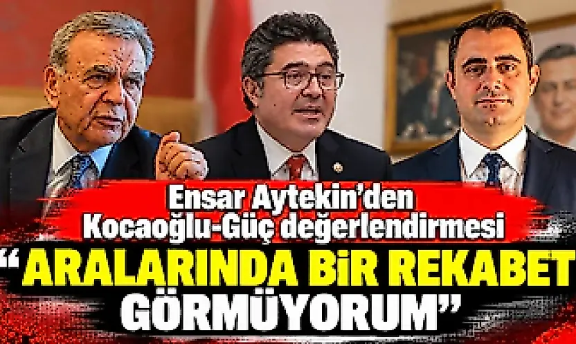 Ensar Aytekin'den Kocaoğlu-Güç değerlendirmesi 'Aralarında bir rekabet görmüyorum'