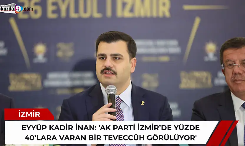 Eyyüp Kadir İnan: 'AK Parti İzmir'de yüzde 40'lara varan bir teveccüh görülüyor'
