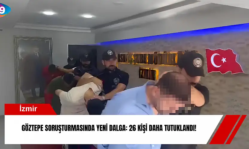 Göztepe soruşturmasında yeni dalga: 26 kişi daha tutuklandı!