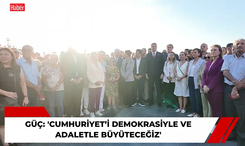 Güç: 'Cumhuriyet'i demokrasiyle ve adaletle büyüteceğiz'