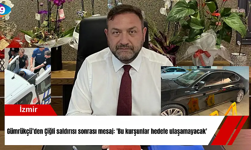 Gümrükçü'den Çiğli saldırısı sonrası mesaj: 'Bu kurşunlar hedefe ulaşamayacak'
