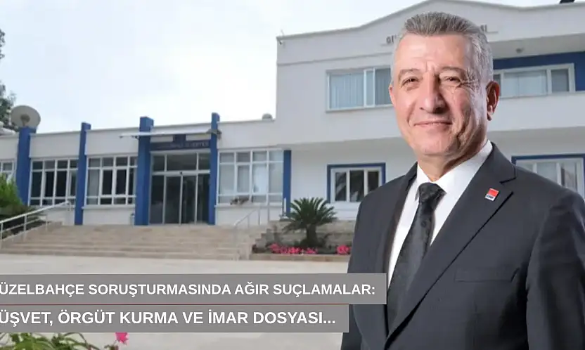 Güzelbahçe soruşturmasında ağır suçlamalar: Rüşvet, örgüt kurma ve imar dosyası