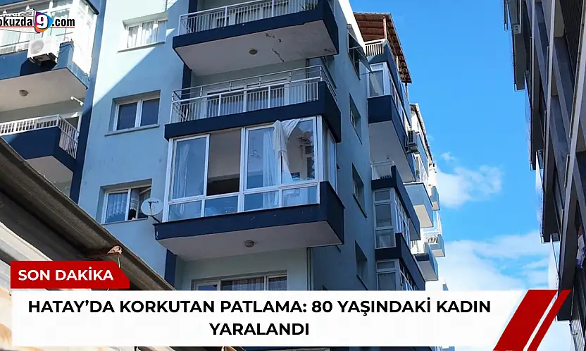 Hatay'da korkutan patlama: 80 yaşındaki kadın yaralandı