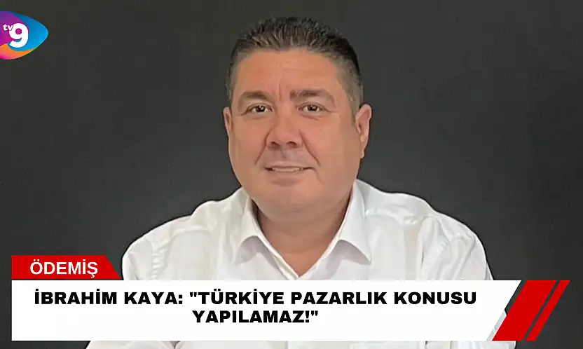 İbrahim Kaya: 'Türkiye Pazarlık Konusu Yapılamaz!'
