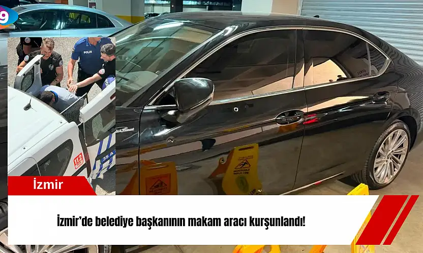 İzmir'de belediye başkanının makam aracı kurşunlandı!