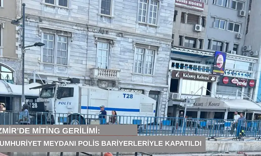 İzmir'de miting gerilimi: Cumhuriyet Meydanı polis bariyerleriyle kapatıldı
