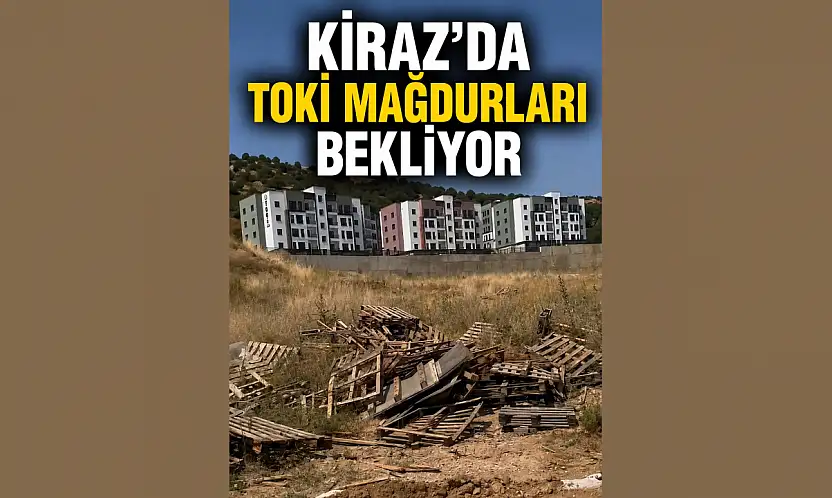 Kiraz'da TOKİ Mağdurları Çözüm Bekliyor!