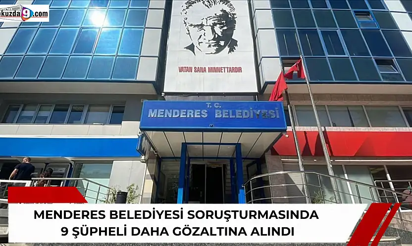 Menderes Belediyesi soruşturmasında 9 şüpheli daha gözaltına alındı