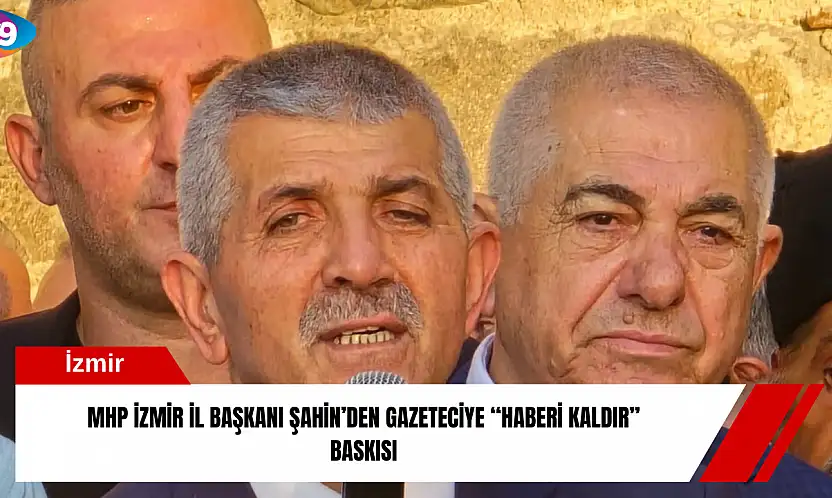 MHP İzmir İl Başkanı Şahin'den gazeteciye 'haberi kaldır' baskısı