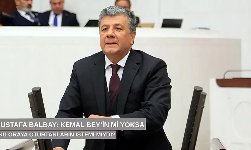 Mustafa Balbay: Kemal Bey'in mi yoksa onu oraya oturtanların mı istemi?