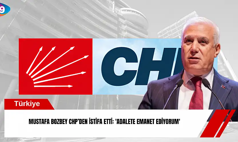 Mustafa Bozbey CHP'den istifa etti: 'Adalete emanet ediyorum'