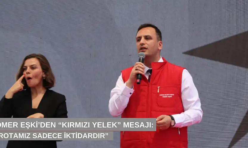 Ömer Eşki'den 'kırmızı yelek' mesajı: 'Rotamız sadece iktidardır'