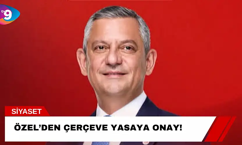 Özel'den Çerçeve Yasaya Onay!