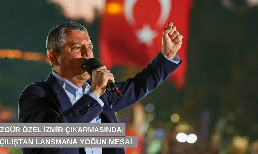 Özgür Özel İzmir çıkarmasında: Açılıştan lansmana yoğun mesai