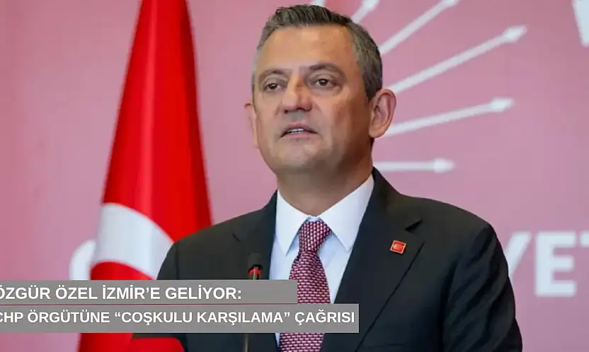 Özgür Özel İzmir'e geliyor: CHP örgütüne 'coşkulu karşılama' çağrısı