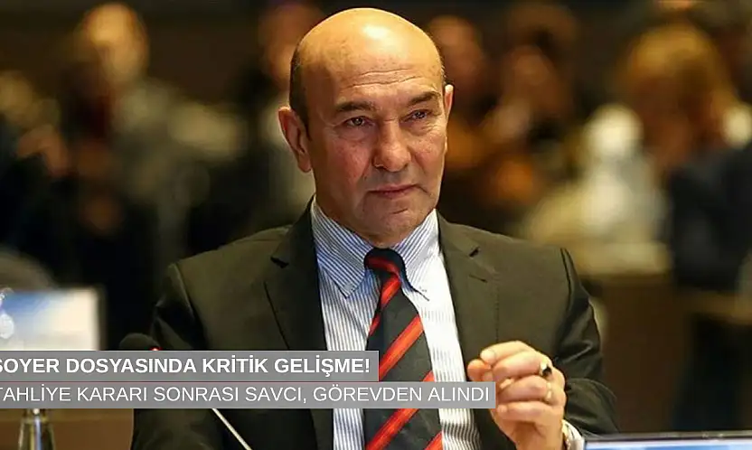 Tunç Soyer dosyasında kritik gelişme: Tahliye sonrası savcı görevden alındı