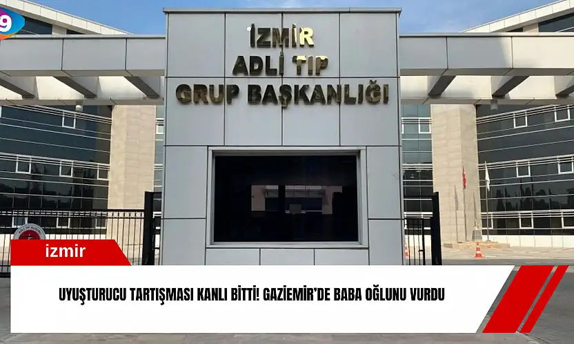 Uyuşturucu tartışması kanlı bitti! Gaziemir'de baba oğlunu vurdu