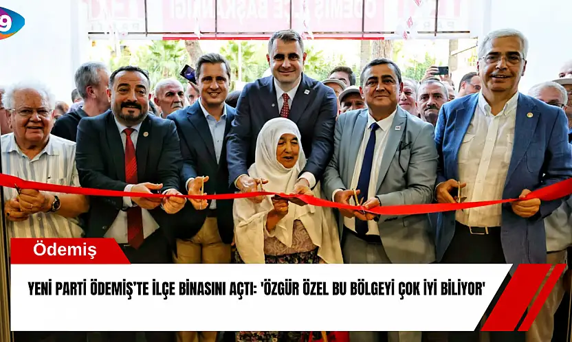 YENİ Parti Ödemiş'te ilçe binasını açtı: 'Özgür Özel bu bölgeyi çok iyi biliyor'